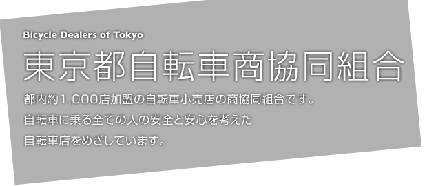 東京都自転車商協同組合 Bicycle Dealers of Tokyo 都内約1,000店加盟の自転車小売店の商協同組合です。自転車に乗る全ての人の安全と安心を考えた自転車店をめざしています。