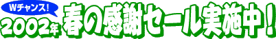 2002年 春の感謝セール実施中！