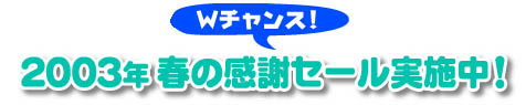 2003年 春の感謝セール実施中！