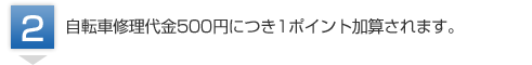 自転車修理代金500円につき1ポイント加算されます。